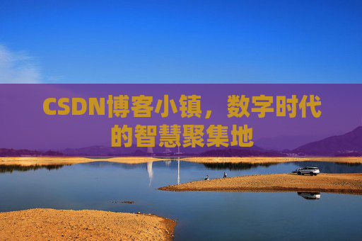 CSDN博客小镇，数字时代的智慧聚集地